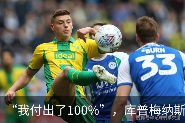 “我付出了100%”，库普梅纳斯回应质疑：我可以做得更好