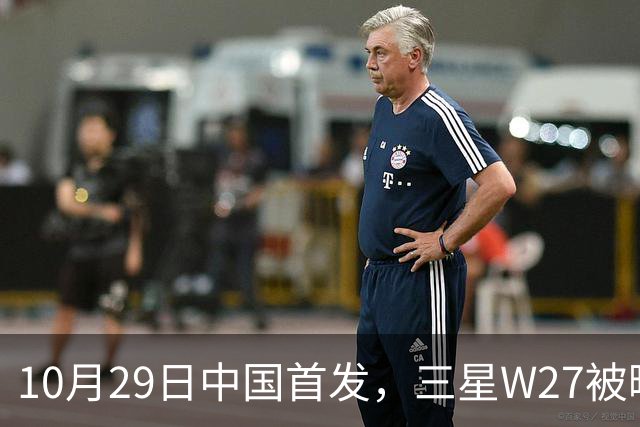 10月29日中国首发，三星W27被曝只是换壳版