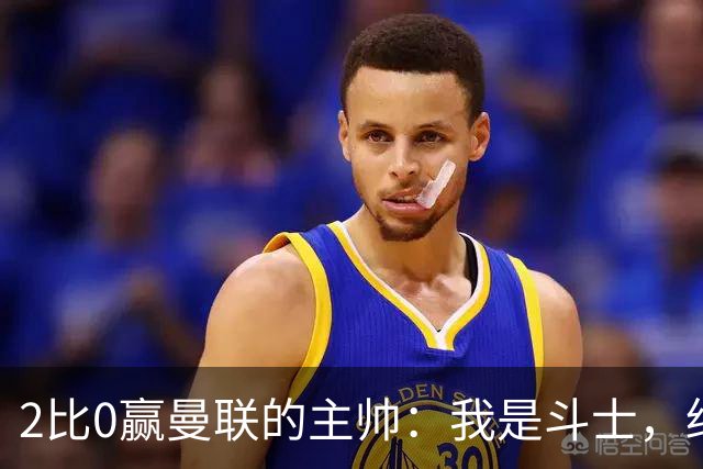 2比0赢曼联的主帅：我是斗士，绝不投降